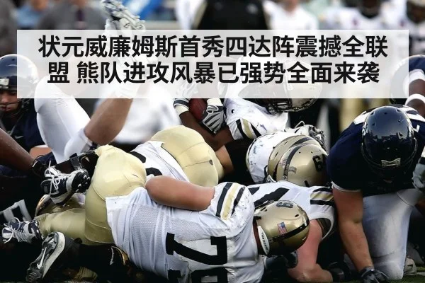 状元威廉姆斯首秀四达阵震撼全联盟 熊队进攻风暴已强势全面来袭
