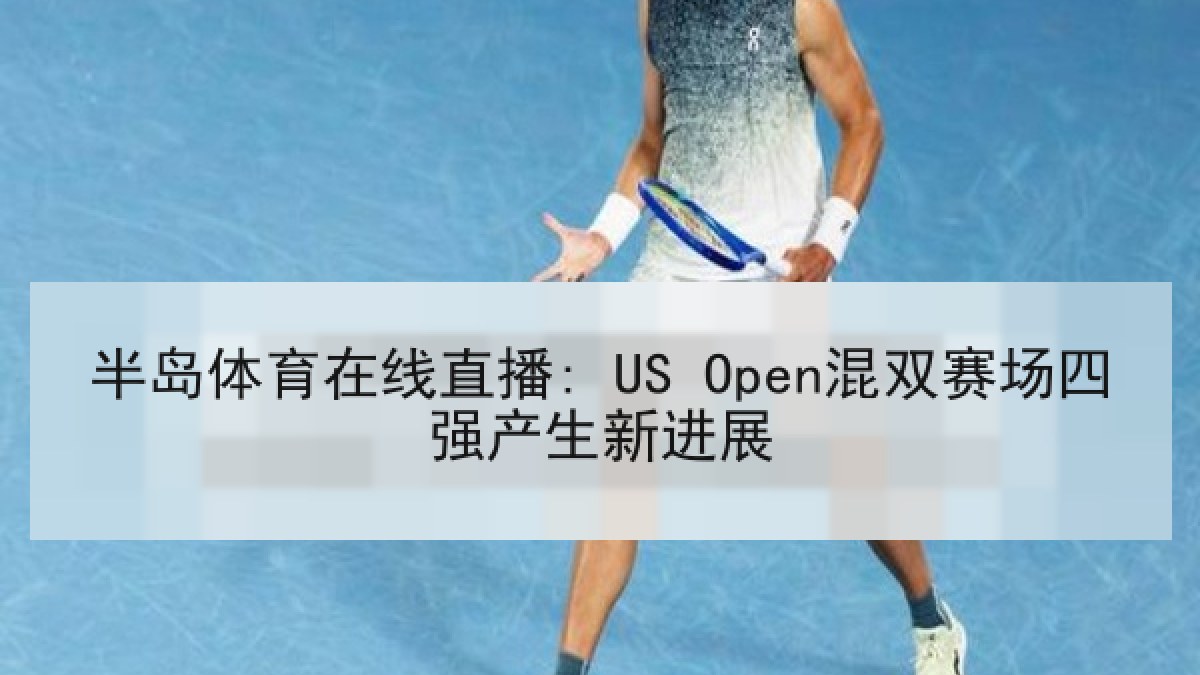 半岛体育在线直播: US Open混双赛场四强产生新进展