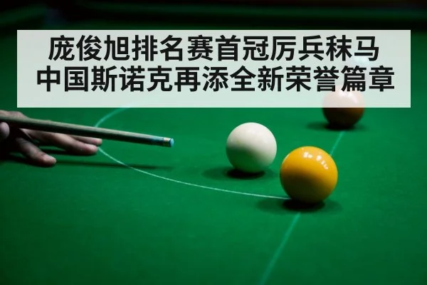 庞俊旭排名赛首冠厉兵秣马 中国斯诺克再添全新荣誉篇章
