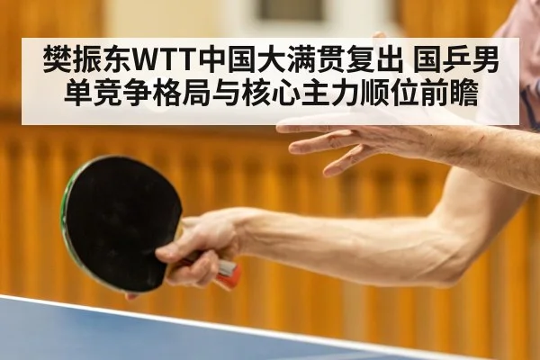樊振东WTT中国大满贯复出 国乒男单竞争格局与核心主力顺位前瞻